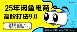 25 年闲鱼电商高阶策略 9.0 空手取利 新手轻松日进 1000+-就爱副业网