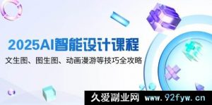 2025 人工智能设计课程，文转图、图转图、动画漫游等技巧全面攻略-就爱副业网