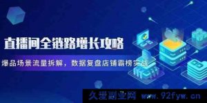 直播间全链路增长秘籍，爆品场景流量剖析，数据复盘店铺霸榜实战-就爱副业网