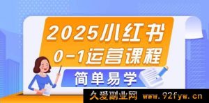 2025 小红书从零到一运营课程，选品、素材、笔记打造与发布诀窍-就爱副业网