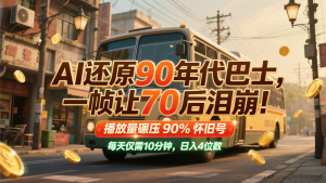 AI 复原 90 年代巴士，一帧令 70 后破防！播放量远超 90%怀旧号，每日 10 分钟，日进 4 位数-就爱副业网