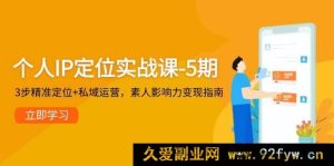 个人 IP 定位实战课程 - 第 5 期，三步精准定位并结合私域运营，助力素人实现影响力变现指南-就爱副业网