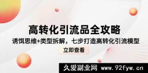 高转化引流全攻略，诱饵思维与类型拆解，七步构建高转化引流模型-就爱副业网