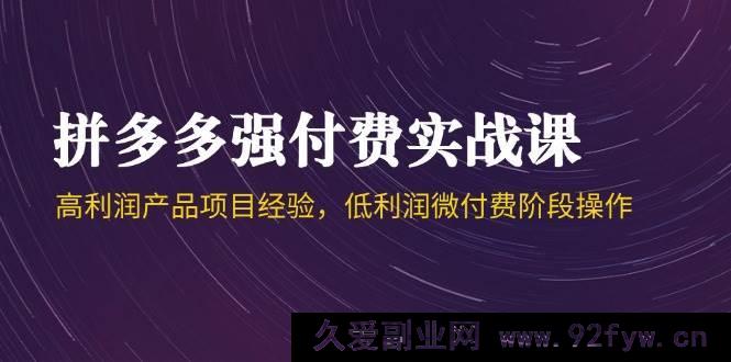 图片[1]-（14874 期）拼多多强付费实战课-44 期，高利润产品项目经验及低利润微付费阶段操作方法-就爱副业网
