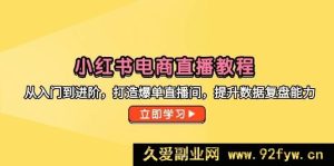 （14873 期）小红书电商直播攻略，由浅及深，缔造爆单直播间，强化数据复盘本领-就爱副业网