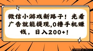（14864 期）微信小游戏新玩法！仅看广告就能提现，0 投入赚手机，日进 200+！-就爱副业网
