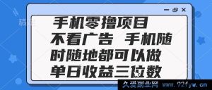 （14855 期）2025 手机零撸项目 无需看广告 手机随时能做 单日收益达三位数-就爱副业网