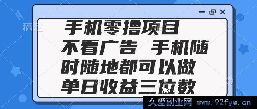 图片[1]-（14855 期）2025 手机零撸项目 无需看广告 手机随时能做 单日收益达三位数-就爱副业网