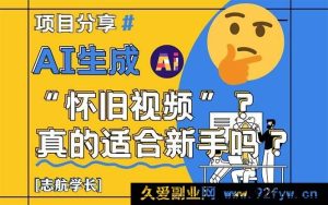 （14838 期）AI 生成“怀旧视频”新手适用？全面剖析！-就爱副业网