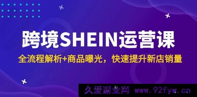 图片[1]-（14832 期）跨境 SHEIN 运营课，全链路剖析+商品曝光，迅速提升新店销量-就爱副业网