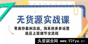 （14831 期）无货源实战课：零库存盈利秘籍，淘系拼多多运营，选品上架全流程细节-就爱副业网