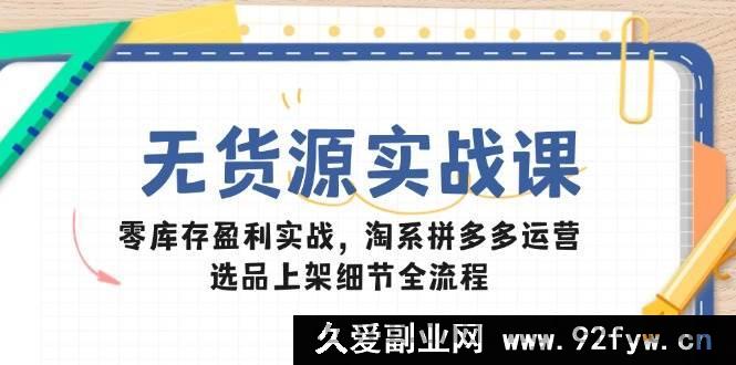 图片[1]-（14831 期）无货源实战课：零库存盈利秘籍，淘系拼多多运营，选品上架全流程细节-就爱副业网