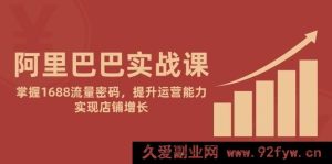 （14830 期）阿里巴巴实战课：探寻 1688 流量秘诀，强化运营本领，推动店铺发展-就爱副业网
