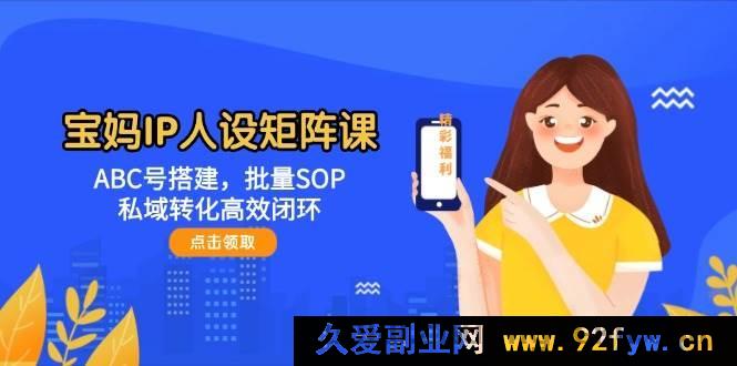 图片[1]-（14821 期）宝妈 IP 人设矩阵课：DEF 号构建，批量流程，私域转化高效循环-就爱副业网