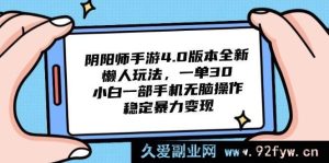 （14816 期）阴阳师手游 4.0 版本全新简易玩法，一单 30，新手一部手机轻松操作，稳定…-就爱副业网