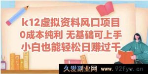 （14810 期）k12 虚拟资料风口项目，新手亦可轻松日进四位数-就爱副业网