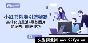 （14881 期）小红书精准引流攻略，高效转化流量池+热门图片，笔记热度翻倍技巧-就爱副业网