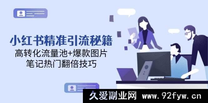 图片[1]-（14881 期）小红书精准引流攻略，高效转化流量池+热门图片，笔记热度翻倍技巧-就爱副业网