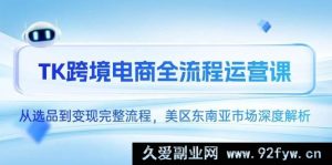 （14929 期）TK 跨境电商全流程运作课，自选品至变现完备流程，美区东南亚市场深度剖解-就爱副业网