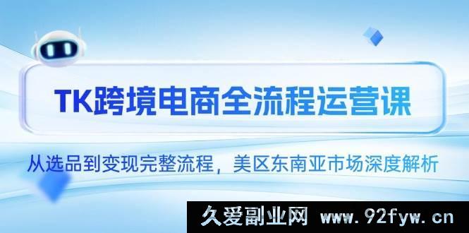 图片[1]-（14929 期）TK 跨境电商全流程运作课，自选品至变现完备流程，美区东南亚市场深度剖解-就爱副业网