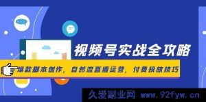 （14925 期）视频号实战全指导，热门脚本打造，天然流直播运营，付费推广技巧-就爱副业网