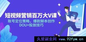 （14920 期）短视频营销大 V 课深度剖析与创新构想，账号定位及爆款脚本，DOU+投放技巧-就爱副业网