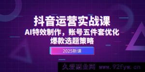 （14918 期）抖音运营实战课，AI 特效制作，账号优化五件套，爆款选题攻略-就爱副业网