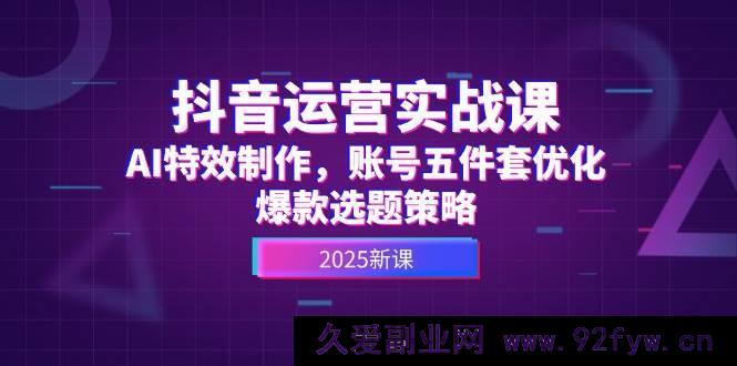 图片[1]-（14918 期）抖音运营实战课，AI 特效制作，账号优化五件套，爆款选题攻略-就爱副业网