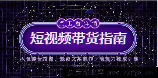 图片[1]-（14912 期）2025 短视频带货攻略，人设账号构建，热门文案创作，表现力快速提升训练-就爱副业网