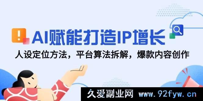 图片[1]-（14911 期）AI 助力塑造 IP 提升，人设定位技巧，平台算法剖析，热门内容创作-就爱副业网