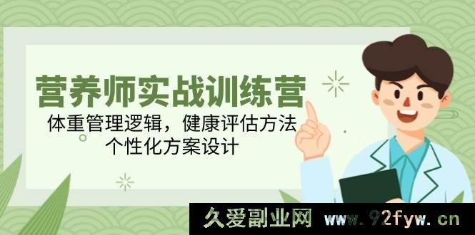 图片[1]-（14908 期）营养师实战训练营，体重管理法则，健康评估手段，个性化方案规划-就爱副业网