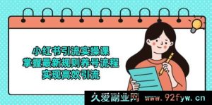 （14897 期）小红书引流实战课，明晰最新法则养号步骤，达成高效引流-就爱副业网