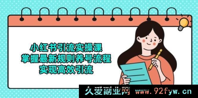 图片[1]-（14897 期）小红书引流实战课，明晰最新法则养号步骤，达成高效引流-就爱副业网