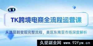 TK 跨境电商全链路运营课，从选货至变现全流程，美区及东南亚市场深度剖析-就爱副业网