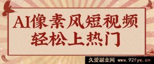 狂火 1000 万！AI 像素风短视频制作技巧，轻松登上热门获取流量！全面保姆式教程！-就爱副业网