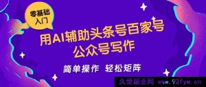 借助 AI 助力头条号、百家号、公众号写作简易操作轻松打造日收 5000+的矩阵工作室-就爱副业网