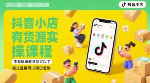 抖音小店有货源实操课程，零基础跟着学就可以了，模式直接可以模仿复制(更新6月)-就爱副业网