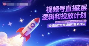 视频号直播底层逻辑和投放计划，短视频微付费撬短引最新打法-就爱副业网