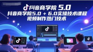 抖音商学院5.0+6.0实操技术课程，视频制作热门技术-就爱副业网