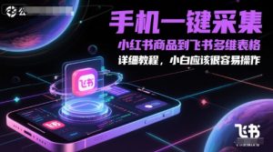 手机一键采集小红书商品到飞书多维表格，详细教程，小白应该很容易操作-就爱副业网
