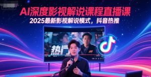 AI深度影视解说课程直播课，2025最新影视解说模式，抖音热推-就爱副业网
