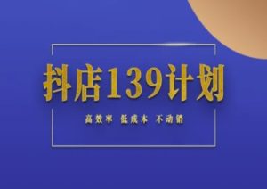 抖店139计划实录手册不动销起店实操方法论，高效率低成本不动销-就爱副业网