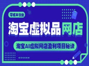 淘宝虚拟品网店，零成本创业，淘宝AI虚拟网店盈利项目秘诀-就爱副业网