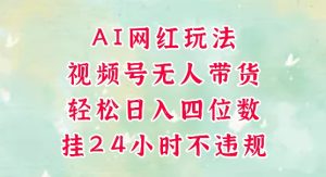 视频号无人直播带货，手机一挂自动爆单，AI网红玩法，带你解放双手，轻松日入四位数-就爱副业网