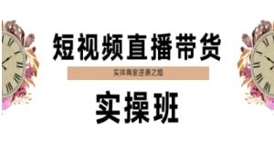 短视频直播带货实操班，实体商家逆袭之路-就爱副业网