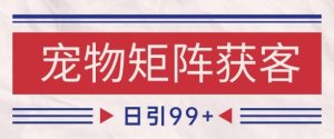 小红书某音宠物赛道引流获客 自热矩阵日引200+【揭秘】-就爱副业网