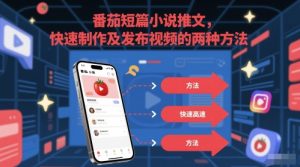 番茄短篇小说推文，快速制作及发布视频的两种方法-就爱副业网