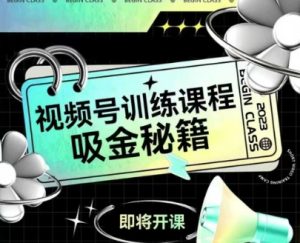 如何做好视频号，视频号训练课程，吸金秘籍-就爱副业网