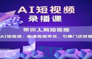 AI短视频爆款，带你入局短视频，跑通视频带货，引爆门店获客-就爱副业网