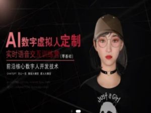 AI数字虚拟人定制，实时语音交互训练营（零基础），前沿核心数字人开发技术-就爱副业网